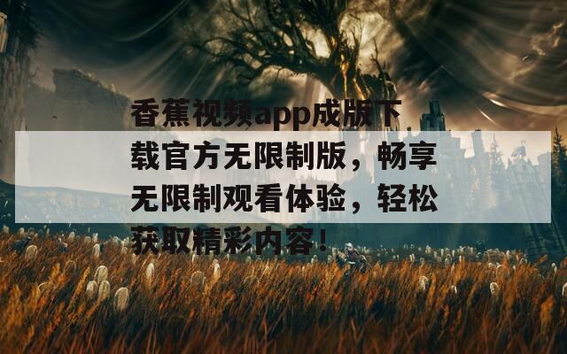 香蕉视频app成版下载官方无限制版，畅享无限制观看体验，轻松获取精彩内容！