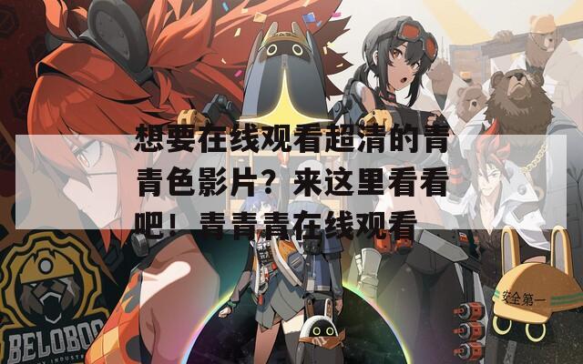 想要在线观看超清的青青色影片？来这里看看吧！青青青在线观看