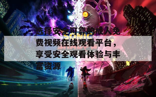 选择安全可靠的成人免费视频在线观看平台，享受安全观看体验与丰富资源