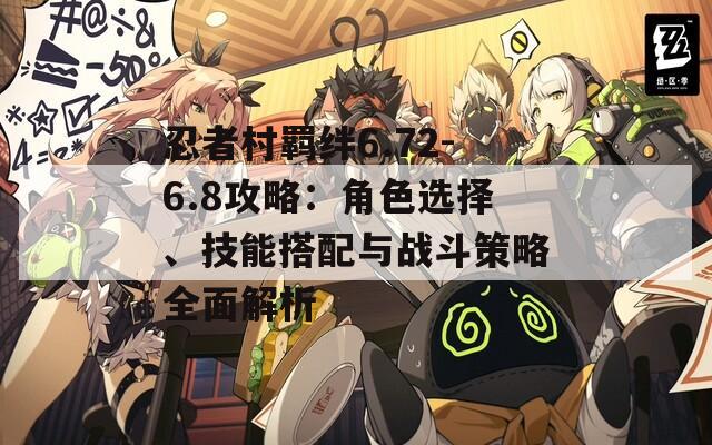 忍者村羁绊6.72-6.8攻略：角色选择、技能搭配与战斗策略全面解析