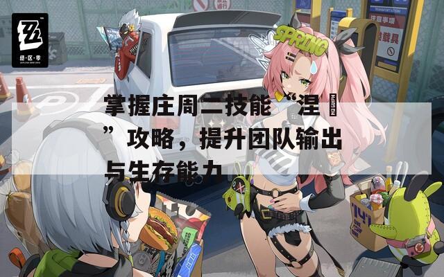 掌握庄周二技能“涅槃”攻略，提升团队输出与生存能力