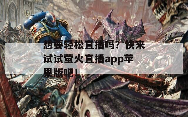 想要轻松直播吗？快来试试萤火直播app苹果版吧！