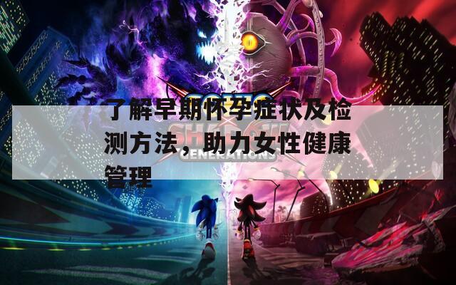 了解早期怀孕症状及检测方法，助力女性健康管理