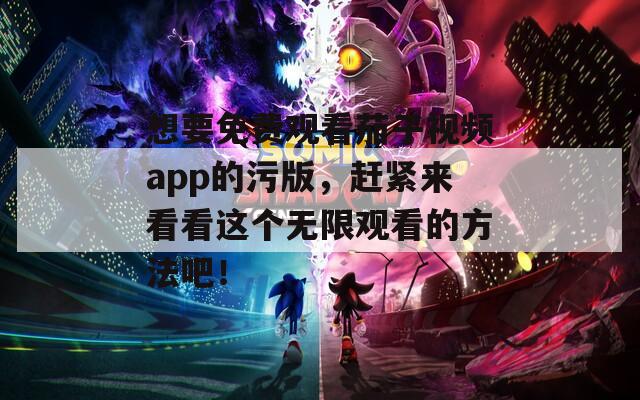 想要免费观看茄子视频app的污版，赶紧来看看这个无限观看的方法吧！