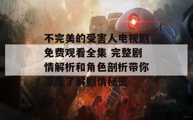 不完美的受害人电视剧免费观看全集 完整剧情解析和角色剖析带你深度了解剧情秘密