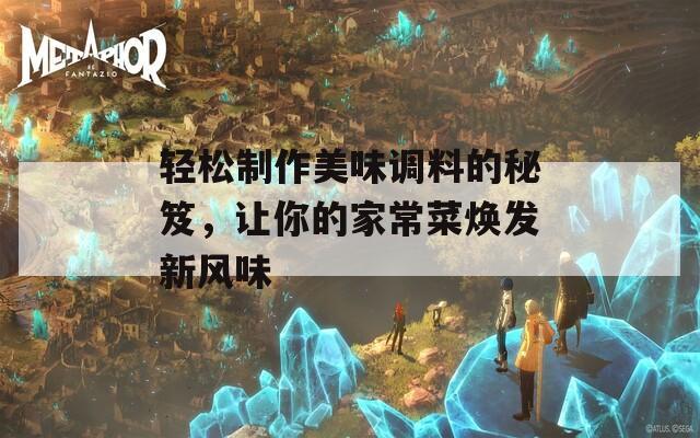 轻松制作美味调料的秘笈，让你的家常菜焕发新风味
