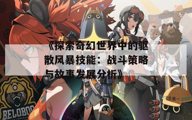 《探索奇幻世界中的驱散风暴技能：战斗策略与故事发展分析》