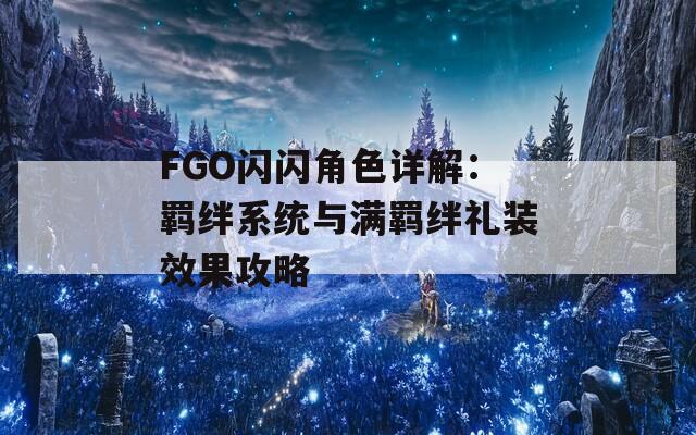 FGO闪闪角色详解：羁绊系统与满羁绊礼装效果攻略