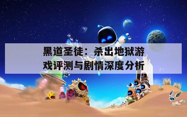 黑道圣徒：杀出地狱游戏评测与剧情深度分析