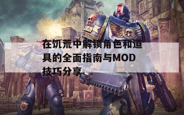 在饥荒中解锁角色和道具的全面指南与MOD技巧分享