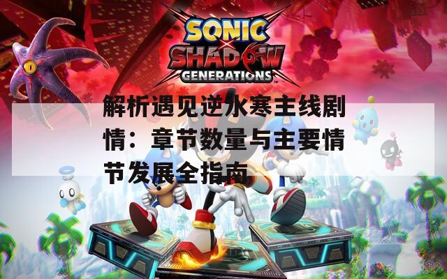 解析遇见逆水寒主线剧情：章节数量与主要情节发展全指南