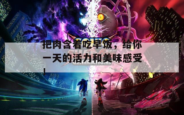 把肉含着吃早饭，给你一天的活力和美味感受！