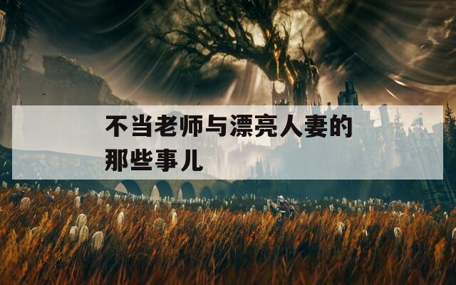 不当老师与漂亮人妻的那些事儿