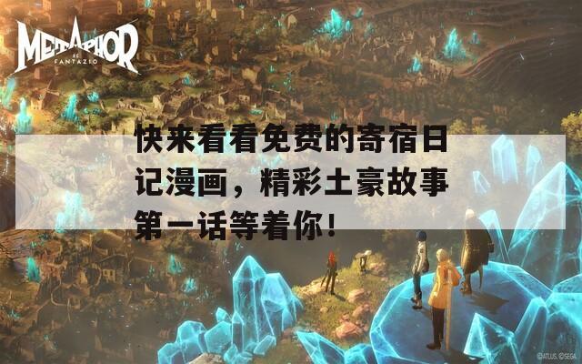 快来看看免费的寄宿日记漫画，精彩土豪故事第一话等着你！
