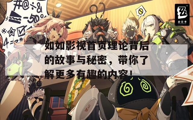 如如影视首页理论背后的故事与秘密，带你了解更多有趣的内容！