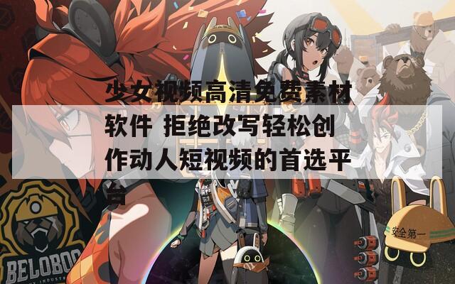 少女视频高清免费素材软件 拒绝改写轻松创作动人短视频的首选平台