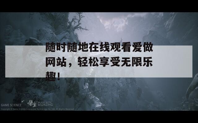 随时随地在线观看爱做网站，轻松享受无限乐趣！