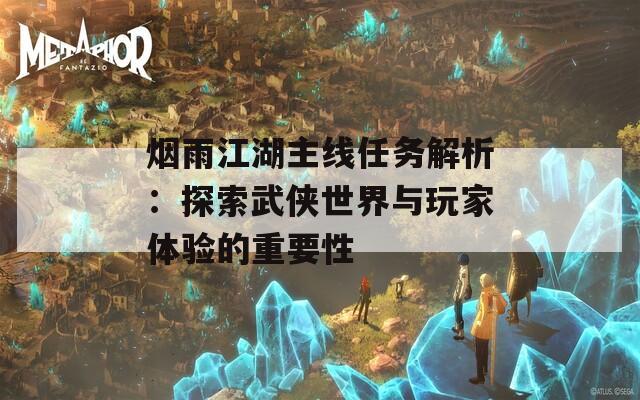 烟雨江湖主线任务解析：探索武侠世界与玩家体验的重要性