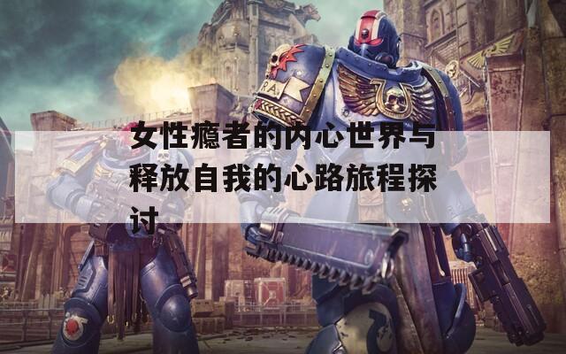 女性瘾者的内心世界与释放自我的心路旅程探讨