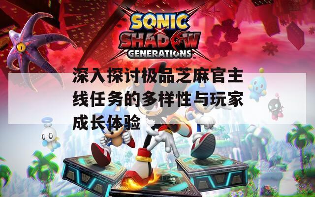 深入探讨极品芝麻官主线任务的多样性与玩家成长体验