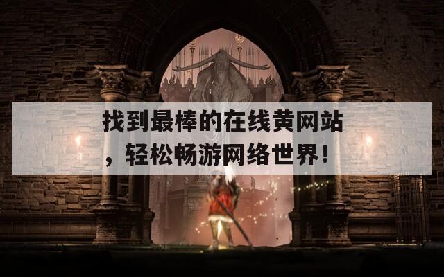 找到最棒的在线黄网站，轻松畅游网络世界！