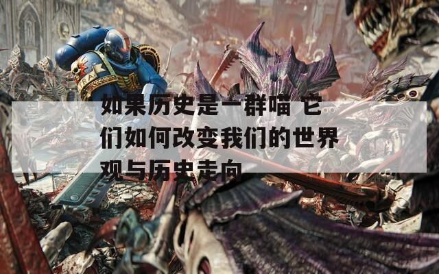 如果历史是一群喵 它们如何改变我们的世界观与历史走向