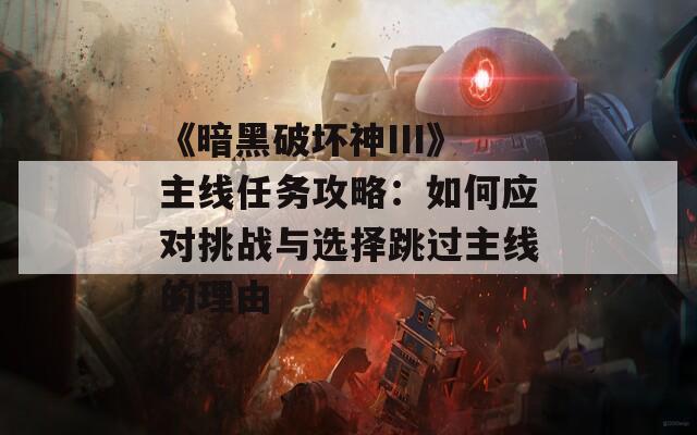 《暗黑破坏神III》主线任务攻略：如何应对挑战与选择跳过主线的理由