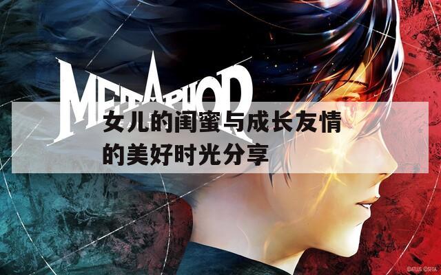 女儿的闺蜜与成长友情的美好时光分享