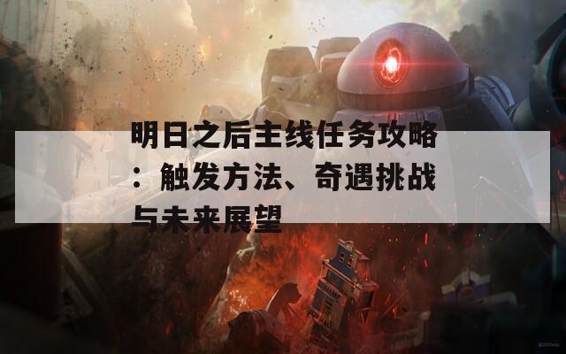 明日之后主线任务攻略：触发方法、奇遇挑战与未来展望