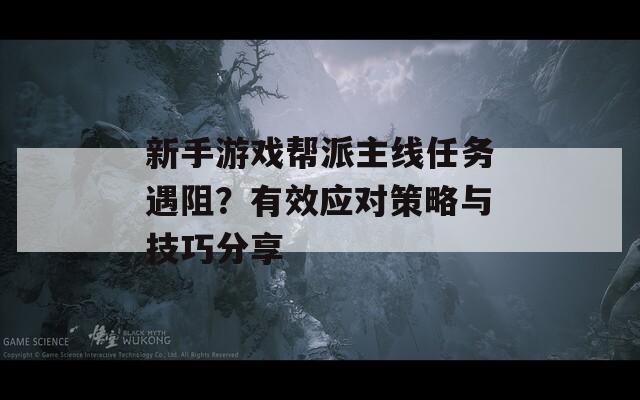 新手游戏帮派主线任务遇阻？有效应对策略与技巧分享