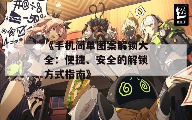 《手机简单图案解锁大全：便捷、安全的解锁方式指南》