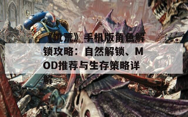 《饥荒》手机版角色解锁攻略：自然解锁、MOD推荐与生存策略详解