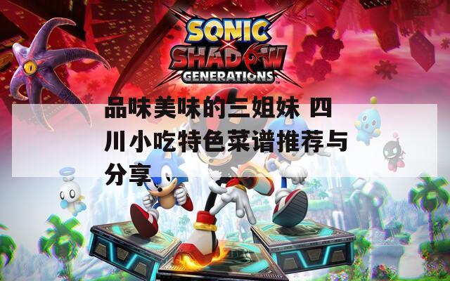 品味美味的三姐妹 四川小吃特色菜谱推荐与分享