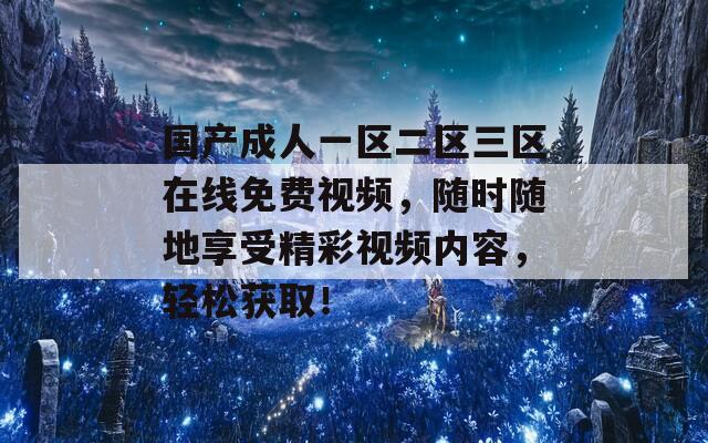 国产成人一区二区三区在线免费视频，随时随地享受精彩视频内容，轻松获取！