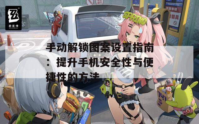 手动解锁图案设置指南：提升手机安全性与便捷性的方法