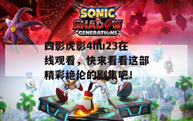 四影虎影4hu23在线观看，快来看看这部精彩绝伦的剧集吧！