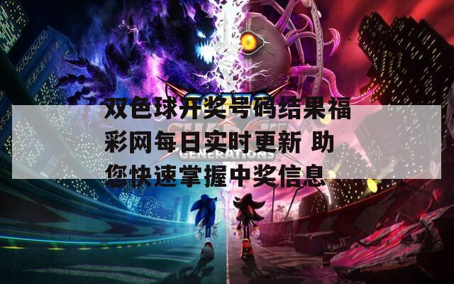双色球开奖号码结果福彩网每日实时更新 助您快速掌握中奖信息