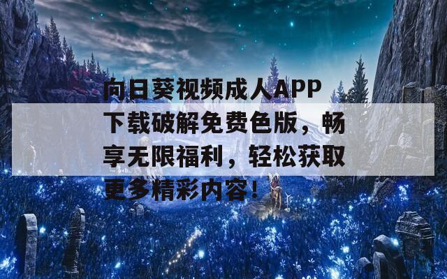 向日葵视频成人APP下载破解免费色版，畅享无限福利，轻松获取更多精彩内容！