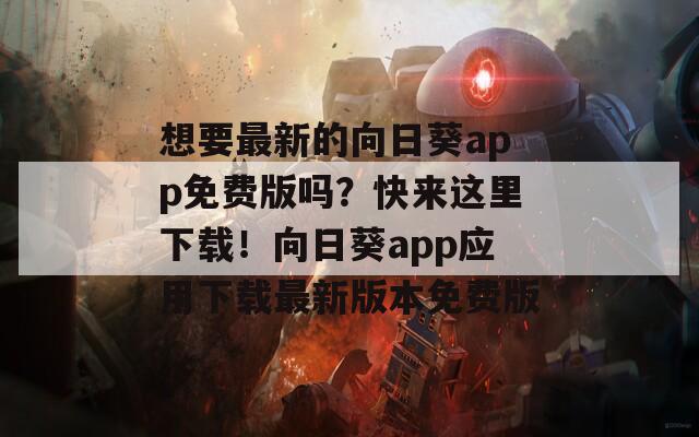 想要最新的向日葵app免费版吗？快来这里下载！向日葵app应用下载最新版本免费版