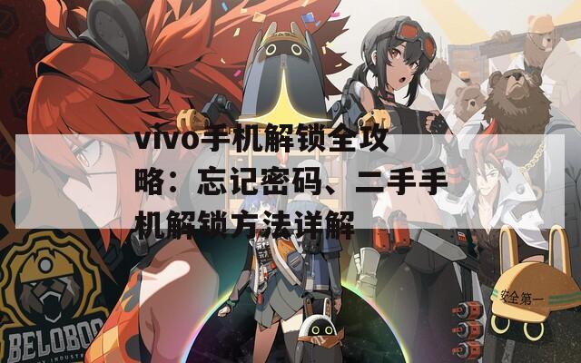 vivo手机解锁全攻略：忘记密码、二手手机解锁方法详解