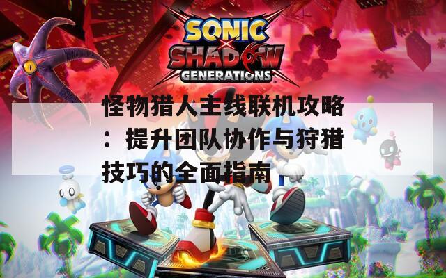 怪物猎人主线联机攻略：提升团队协作与狩猎技巧的全面指南