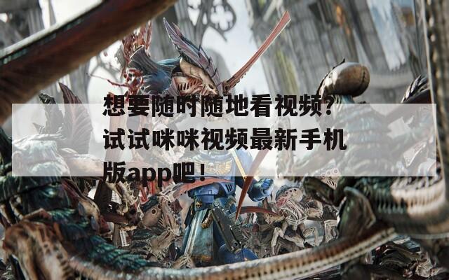 想要随时随地看视频？试试咪咪视频最新手机版app吧！