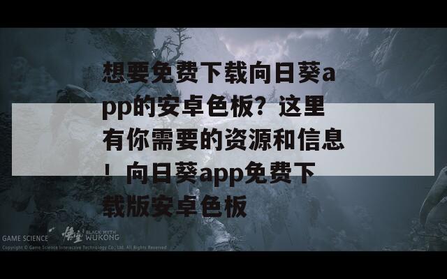 想要免费下载向日葵app的安卓色板？这里有你需要的资源和信息！向日葵app免费下载版安卓色板