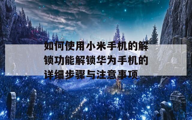如何使用小米手机的解锁功能解锁华为手机的详细步骤与注意事项