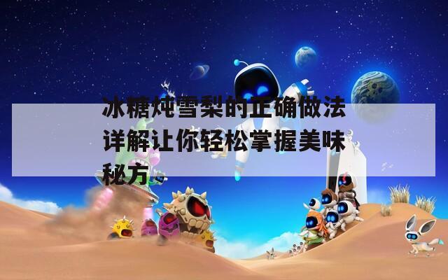 冰糖炖雪梨的正确做法详解让你轻松掌握美味秘方
