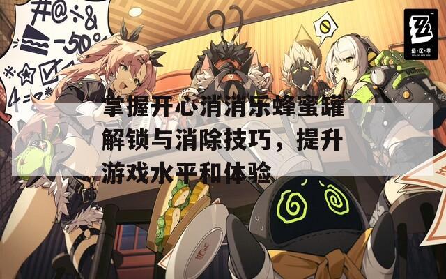 掌握开心消消乐蜂蜜罐解锁与消除技巧，提升游戏水平和体验