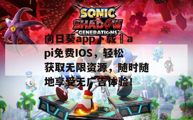 向日葵app下载汅api免费IOS，轻松获取无限资源，随时随地享受无广告体验！