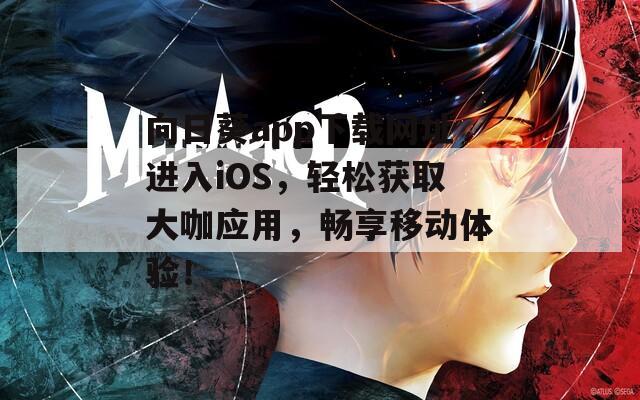向日葵app下载网址进入iOS，轻松获取大咖应用，畅享移动体验！