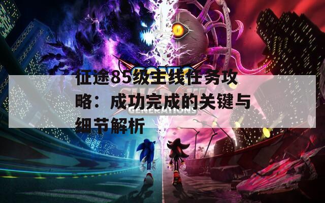 征途85级主线任务攻略：成功完成的关键与细节解析