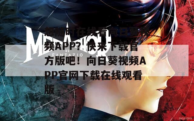 想随时在线看向日葵视频APP？快来下载官方版吧！向日葵视频APP官网下载在线观看版